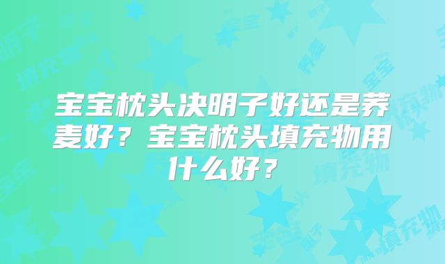 宝宝枕头决明子好还是荞麦好？宝宝枕头填充物用什么好？