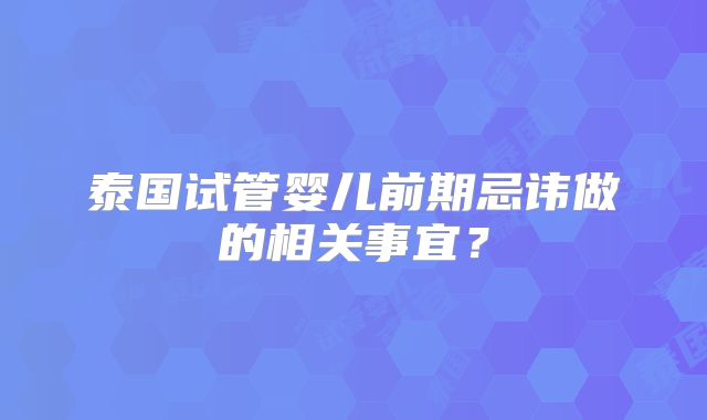 泰国试管婴儿前期忌讳做的相关事宜?