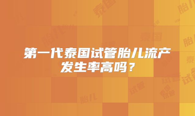 第一代泰国试管胎儿流产发生率高吗？