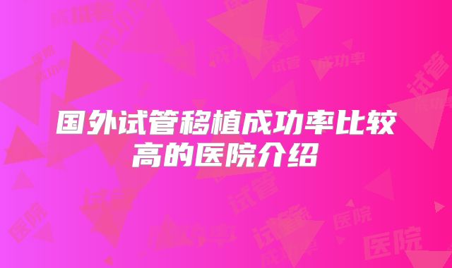 国外试管移植成功率比较高的医院介绍