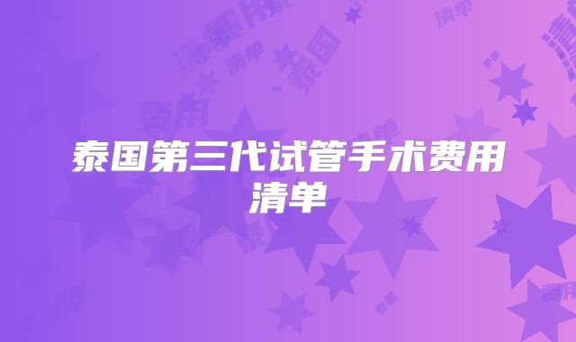泰国第三代试管手术费用清单