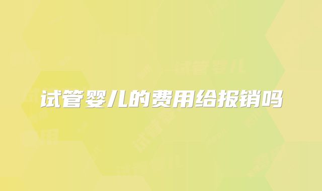 试管婴儿的费用给报销吗