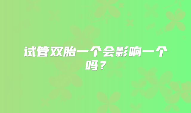 试管双胎一个会影响一个吗?