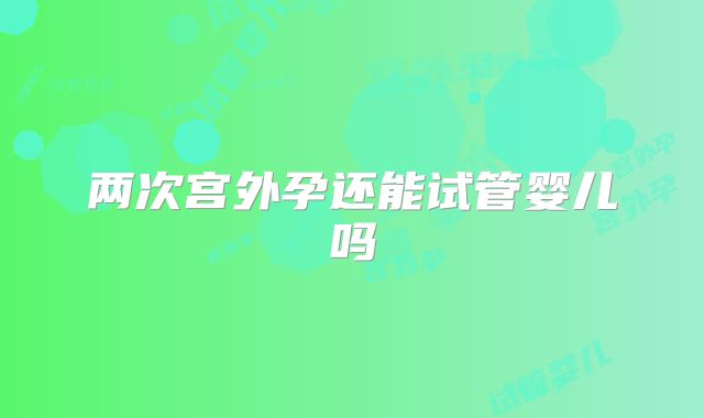 两次宫外孕还能试管婴儿吗