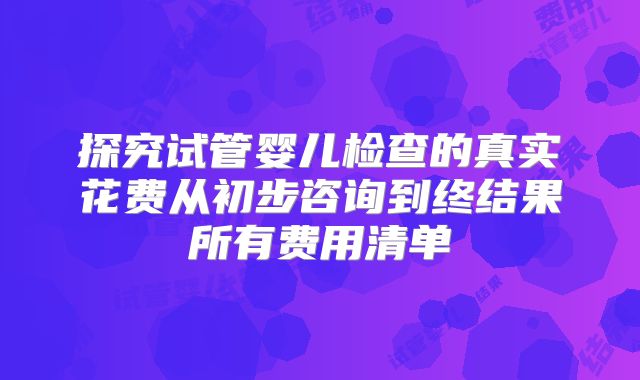 探究试管婴儿检查的真实花费从初步咨询到终结果所有费用清单