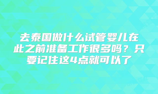 去泰国做什么试管婴儿在此之前准备工作很多吗?只要记住这4点就可以了