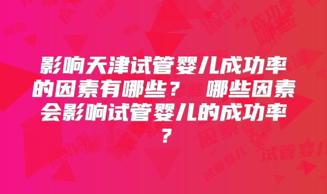 影响天津试管婴儿成功率的因素有哪些？ 哪些因素会影响试管婴儿的成功率？