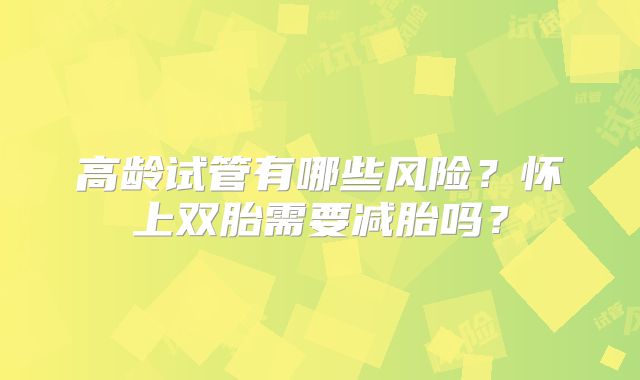 高龄试管有哪些风险？怀上双胎需要减胎吗？