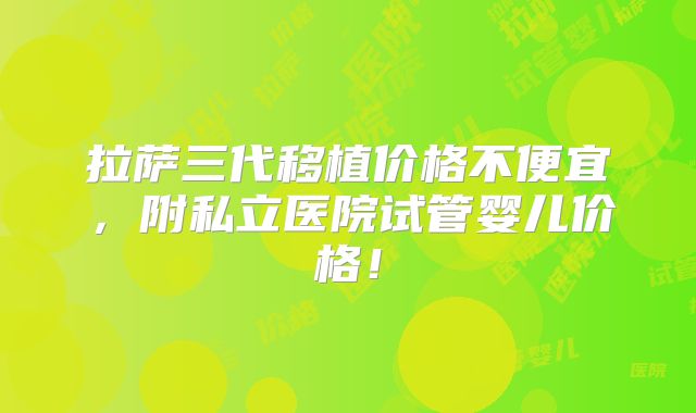 拉萨三代移植价格不便宜,附私立医院试管婴儿价格!