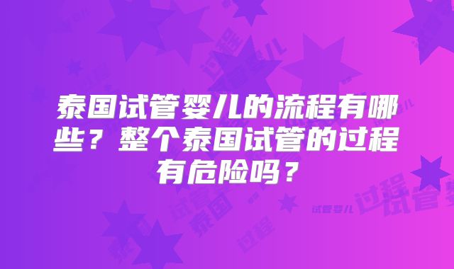 泰国试管婴儿的流程有哪些？整个泰国试管的过程有危险吗？