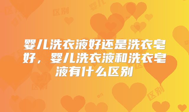 婴儿洗衣液好还是洗衣皂好，婴儿洗衣液和洗衣皂液有什么区别