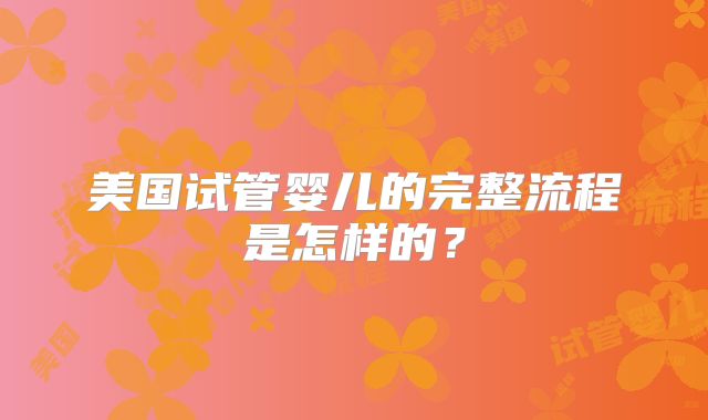 美国试管婴儿的完整流程是怎样的？