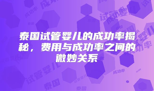 泰国试管婴儿的成功率揭秘，费用与成功率之间的微妙关系
