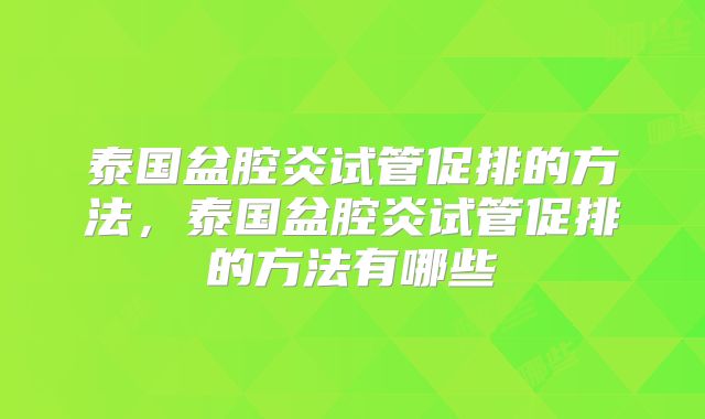 泰国盆腔炎试管促排的方法，泰国盆腔炎试管促排的方法有哪些