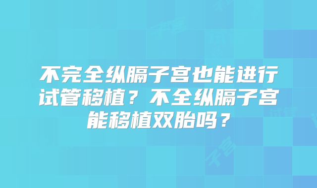 不完全纵膈子宫也能进行试管移植？不全纵膈子宫能移植双胎吗？