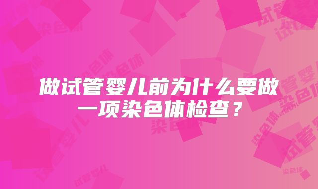 做试管婴儿前为什么要做一项染色体检查?