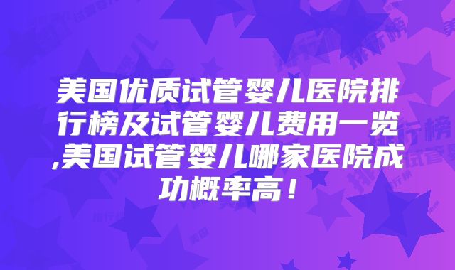 美国优质试管婴儿医院排行榜及试管婴儿费用一览,美国试管婴儿哪家医院成功概率高！