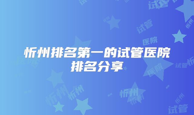 忻州排名第一的试管医院排名分享