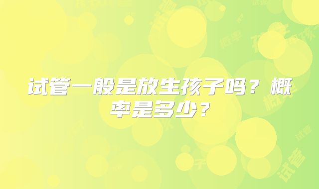 试管一般是放生孩子吗？概率是多少？
