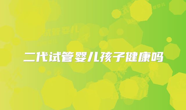 二代试管婴儿孩子健康吗