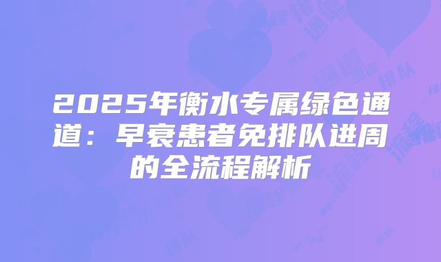 2025年衡水专属绿色通道：早衰患者免排队进周的全流程解析