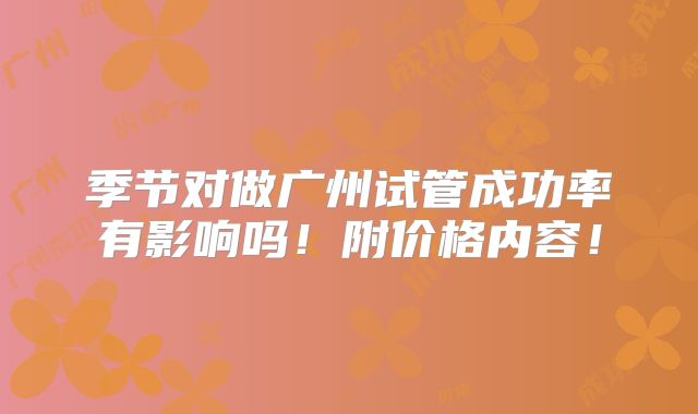 季节对做广州试管成功率有影响吗！附价格内容！