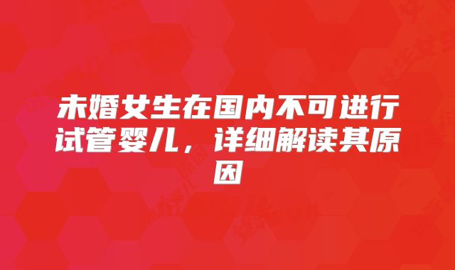 未婚女生在国内不可进行试管婴儿，详细解读其原因