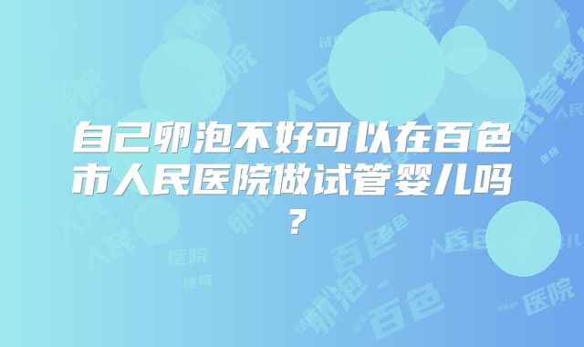 自己卵泡不好可以在百色市人民医院做试管婴儿吗?
