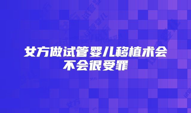 女方做试管婴儿移植术会不会很受罪