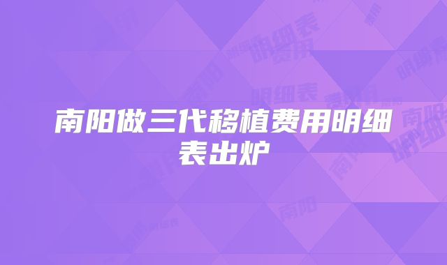 南阳做三代移植费用明细表出炉