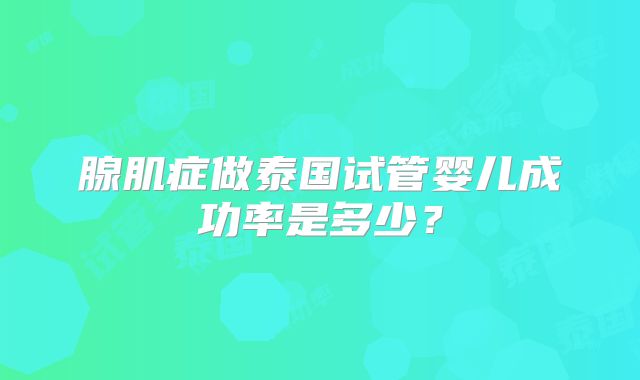 腺肌症做泰国试管婴儿成功率是多少？
