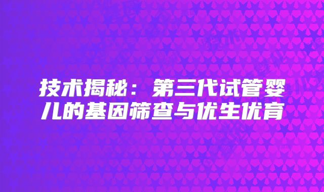 技术揭秘：第三代试管婴儿的基因筛查与优生优育