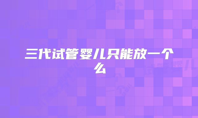三代试管婴儿只能放一个么
