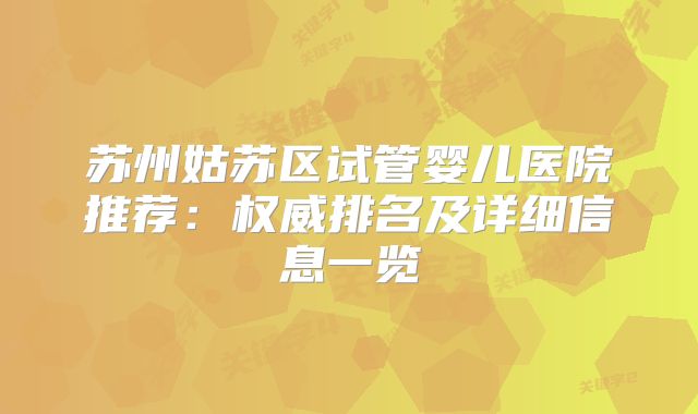 苏州姑苏区试管婴儿医院推荐:权威排名及详细信息一览
