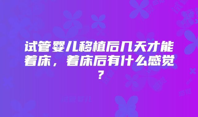 试管婴儿移植后几天才能着床，着床后有什么感觉？
