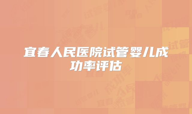 宜春人民医院试管婴儿成功率评估