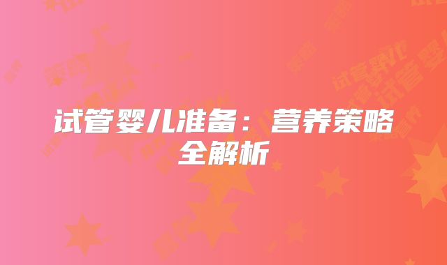 试管婴儿准备：营养策略全解析