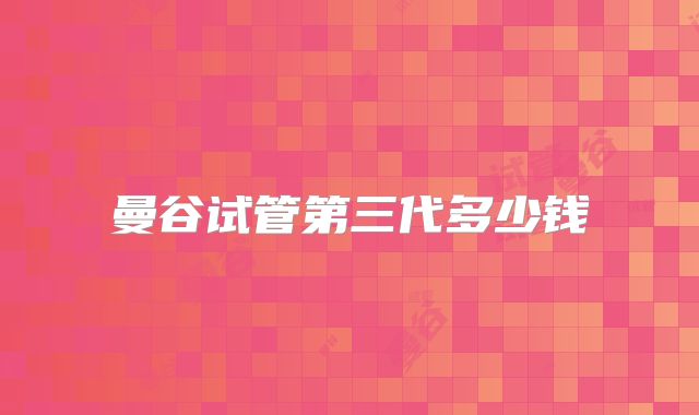 曼谷试管第三代多少钱