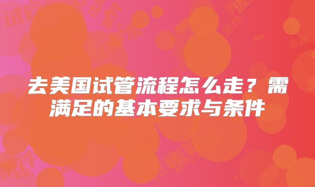 去美国试管流程怎么走？需满足的基本要求与条件