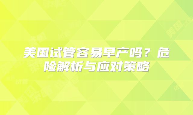 美国试管容易早产吗？危险解析与应对策略