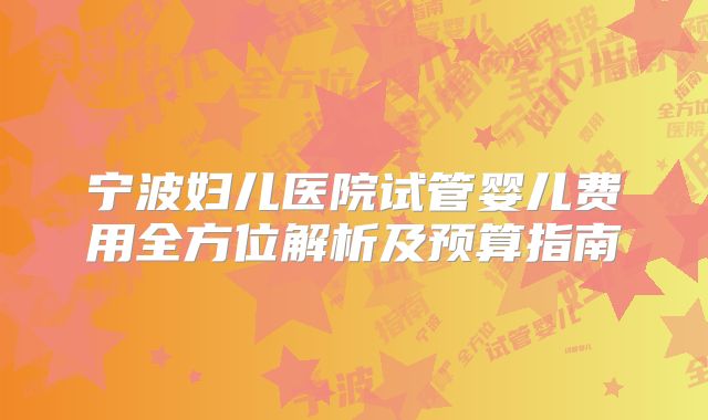 宁波妇儿医院试管婴儿费用全方位解析及预算指南