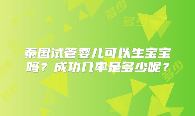 泰国试管婴儿可以生宝宝吗？成功几率是多少呢？