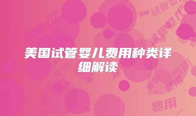 美国试管婴儿费用种类详细解读