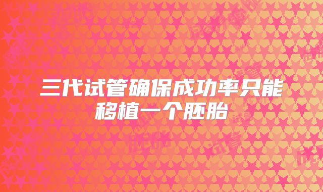 三代试管确保成功率只能移植一个胚胎