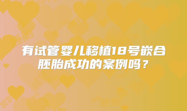 有试管婴儿移植18号嵌合胚胎成功的案例吗？