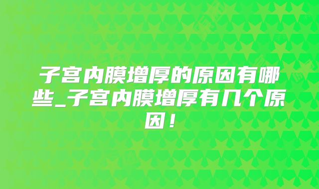 子宫内膜增厚的原因有哪些_子宫内膜增厚有几个原因！