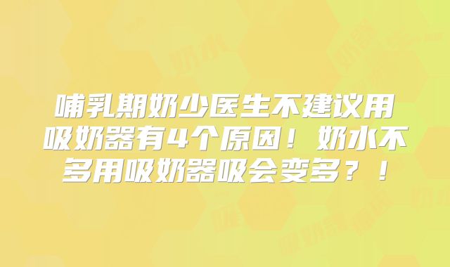 哺乳期奶少医生不建议用吸奶器有4个原因!奶水不多用吸奶器吸会变多?!