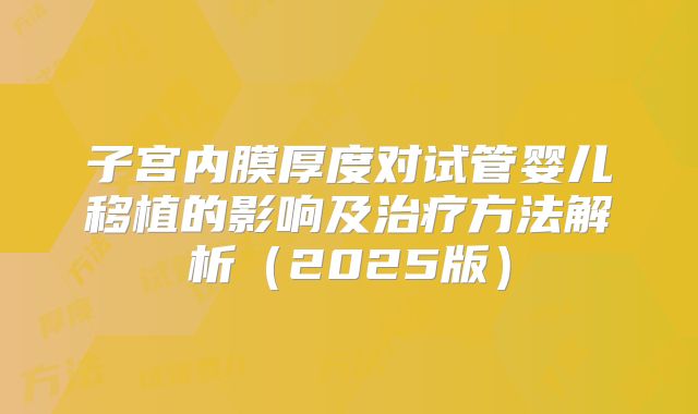 子宫内膜厚度对试管婴儿移植的影响及治疗方法解析（2025版）
