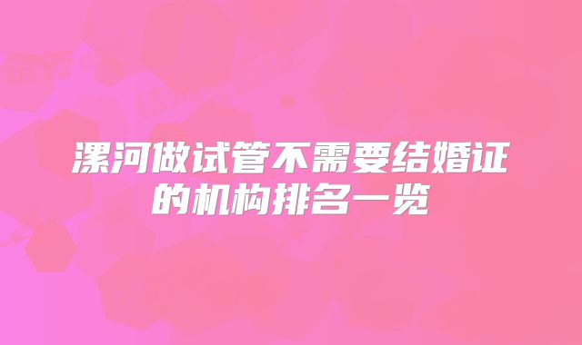 漯河做试管不需要结婚证的机构排名一览