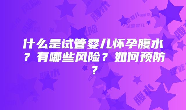 什么是试管婴儿怀孕腹水？有哪些风险？如何预防？